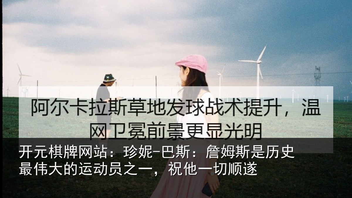 开元棋牌网站:珍妮-巴斯:詹姆斯是历史最伟大的运动员之一,祝他一切顺遂