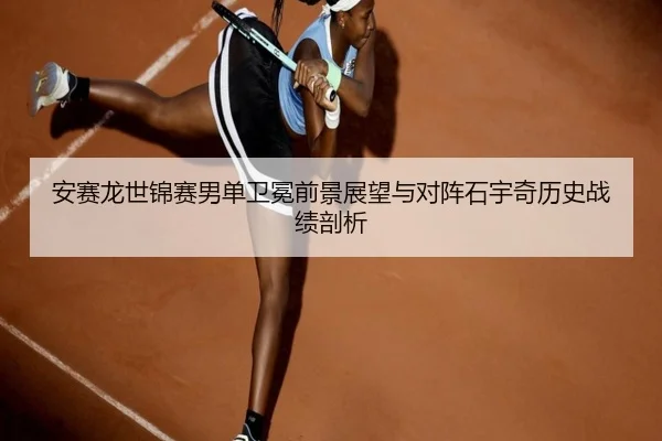 安赛龙世锦赛男单卫冕前景展望与对阵石宇奇历史战绩剖析