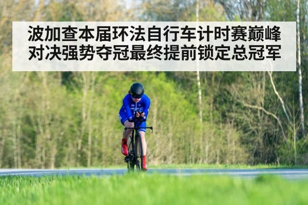 波加查本届环法自行车计时赛巅峰对决强势夺冠最终提前锁定总冠军