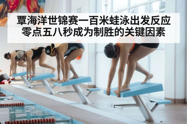 覃海洋世锦赛一百米蛙泳出发反应零点五八秒成为制胜的关键因素
