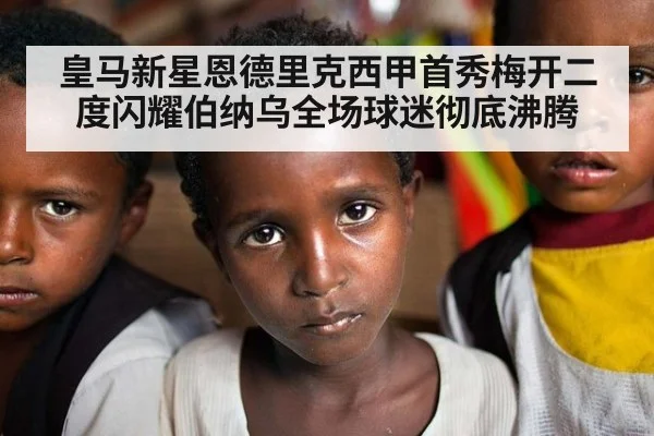 皇马新星恩德里克西甲首秀梅开二度闪耀伯纳乌全场球迷彻底沸腾