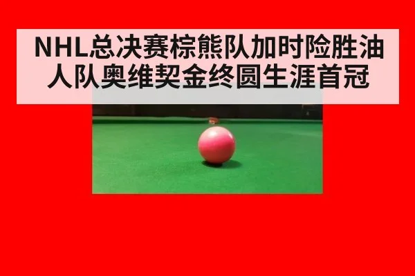 NHL总决赛棕熊队加时险胜油人队奥维契金终圆生涯首冠