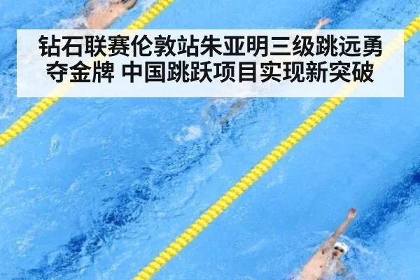 钻石联赛伦敦站朱亚明三级跳远勇夺金牌 中国跳跃项目实现新突破