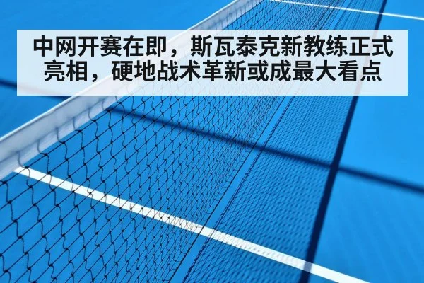 中网开赛在即,斯瓦泰克新教练正式亮相,硬地战术革新或成最大看点